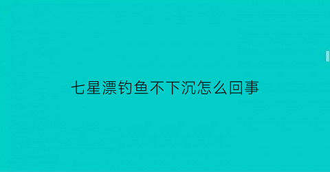 七星漂钓鱼不下沉怎么回事