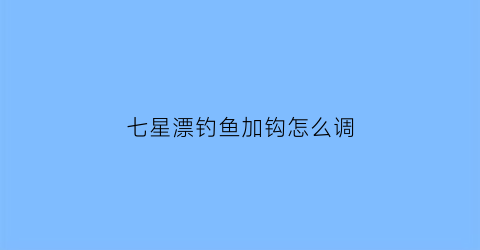 七星漂钓鱼加钩怎么调