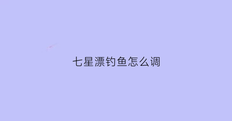 七星漂钓鱼怎么调