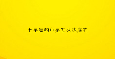 七星漂钓鱼是怎么找底的(怎么钓七星漂找底最准确)