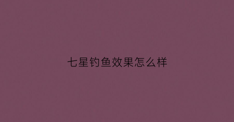 七星钓鱼效果怎么样(七星钓鱼视频野钓七星实战)