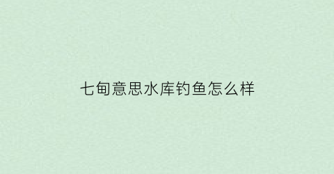 七甸意思水库钓鱼怎么样(七甸是什么意思)