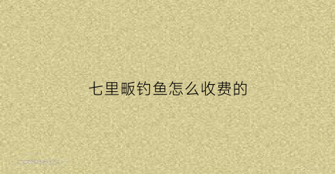 七里畈钓鱼怎么收费的(七里畈水库怎么样)
