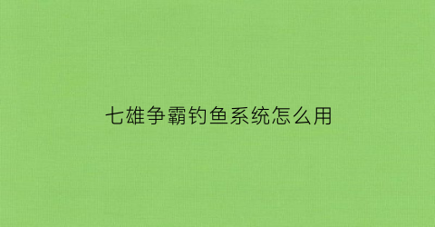 七雄争霸钓鱼系统怎么用(七雄争霸钓鱼积分怎么算)