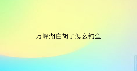 万峰湖白胡子怎么钓鱼