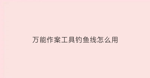 万能作案工具钓鱼线怎么用(万能作案工具钓鱼线怎么用的)