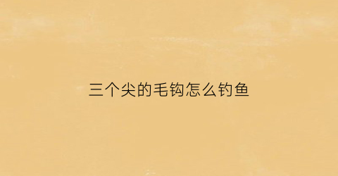 三个尖的毛钩怎么钓鱼