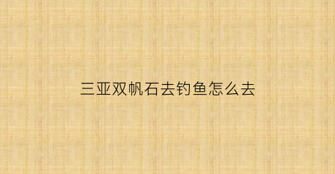 三亚双帆石去钓鱼怎么去(海南双帆石)