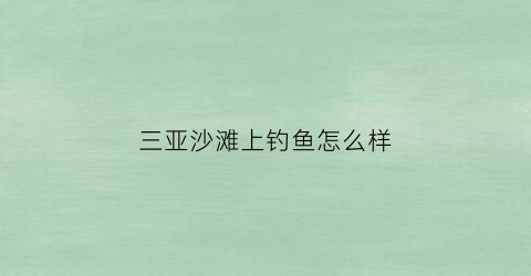 三亚沙滩上钓鱼怎么样(三亚海钓点)