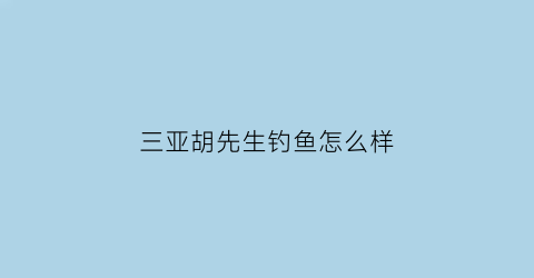 三亚胡先生钓鱼怎么样