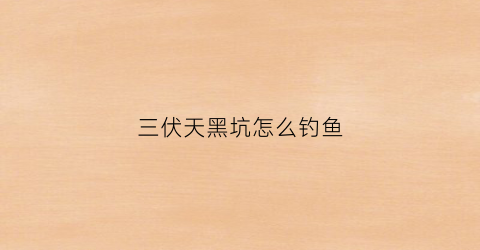 三伏天黑坑怎么钓鱼(三伏天黑坑鲤鱼喜欢什么味的饵)