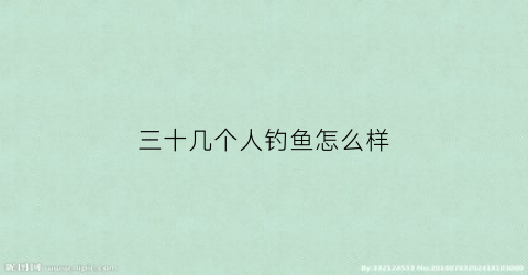三十几个人钓鱼怎么样(三十几个人钓鱼怎么样好钓吗)