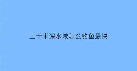 三十米深水域怎么钓鱼最快