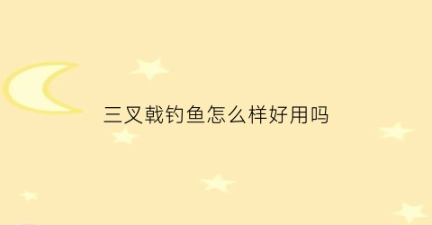 “三叉戟钓鱼怎么样好用吗(三叉戟钓鱼竿)