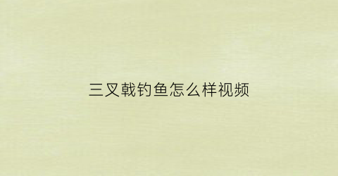 “三叉戟钓鱼怎么样视频(三叉戟钓鱼竿)