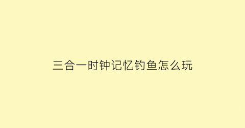 三合一时钟记忆钓鱼怎么玩