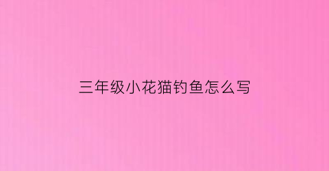 三年级小花猫钓鱼怎么写