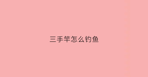三手竿怎么钓鱼(手竿钓鱼教学)