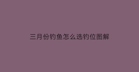 三月份钓鱼怎么选钓位图解