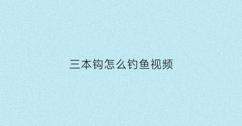 “三本钩怎么钓鱼视频(三本钩挂饵钓鱼效果如何)