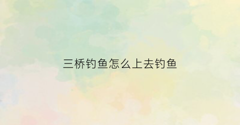 三桥钓鱼怎么上去钓鱼(三桥ひより)