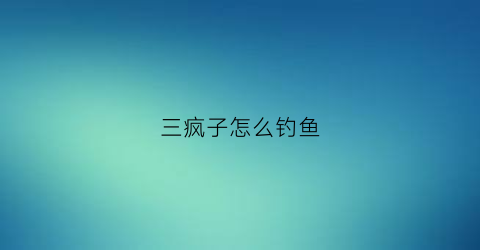 三疯子怎么钓鱼(鱼三疯钓鱼好用吗)