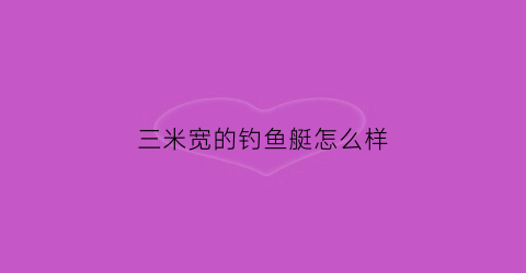 三米宽的钓鱼艇怎么样(13米钓鱼艇价格)
