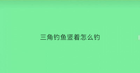 三角钓鱼竖着怎么钓(三角钓鱼钩)
