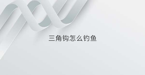 三角钩怎么钓鱼(钓鱼三角钩子)
