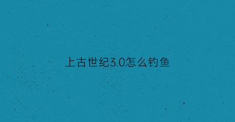 上古世纪30怎么钓鱼(上古世纪鱼饵怎么获得)