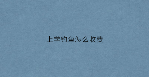上学钓鱼怎么收费(在学校钓鱼会被记过吗)