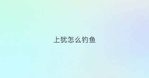 上犹怎么钓鱼