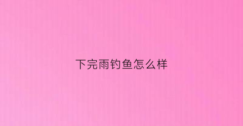 下完雨钓鱼怎么样