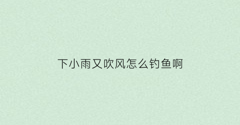 下小雨又吹风怎么钓鱼啊