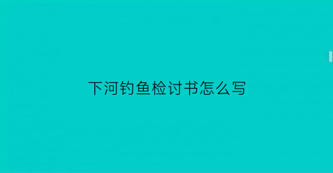 “下河钓鱼检讨书怎么写(下河钓鱼检讨书怎么写范文)