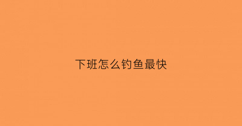 下班怎么钓鱼最快