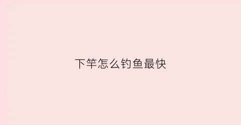 下竿怎么钓鱼最快(下鱼钩技巧)