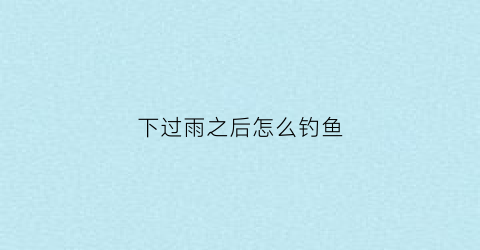 下过雨之后怎么钓鱼