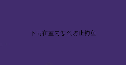 下雨在室内怎么防止钓鱼