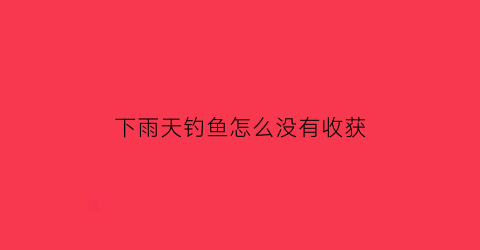 下雨天钓鱼怎么没有收获