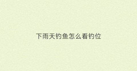 下雨天钓鱼怎么看钓位(下雨天钓鱼怎么看钓位好坏)