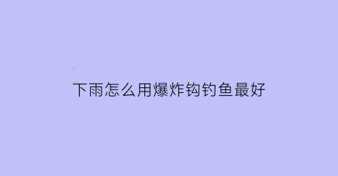 下雨怎么用爆炸钩钓鱼最好(下雨怎么用爆炸钩钓鱼最好呢)