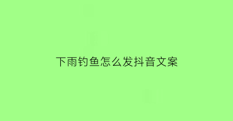 “下雨钓鱼怎么发抖音文案(下雨钓鱼怎么发抖音文案搞笑)