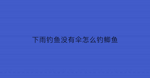 下雨钓鱼没有伞怎么钓鲫鱼