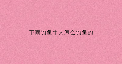 下雨钓鱼牛人怎么钓鱼的