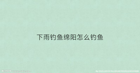 下雨钓鱼绵阳怎么钓鱼(绵阳下雨适合去玩的地方)