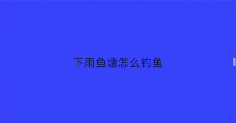 下雨鱼塘怎么钓鱼(下雨天怎么在鱼塘钓草鱼最快)