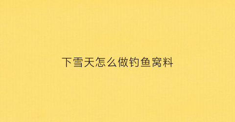 下雪天怎么做钓鱼窝料(下雪天钓鱼怎么样)
