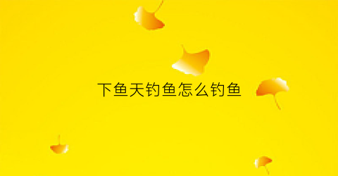 下鱼天钓鱼怎么钓鱼(下鱼过后好钓鱼吗)