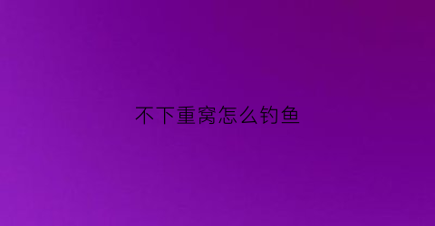 不下重窝怎么钓鱼